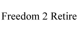 FREEDOM 2 RETIRE trademark