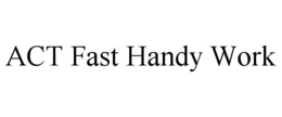 ACT FAST HANDY WORK trademark