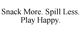 SNACK MORE. SPILL LESS. PLAY HAPPY. trademark