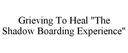 GRIEVING TO HEAL "THE SHADOW BOARDING EXPERIENCE" trademark
