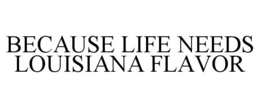 BECAUSE LIFE NEEDS LOUISIANA FLAVOR trademark