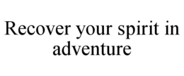 RECOVER YOUR SPIRIT IN ADVENTURE trademark
