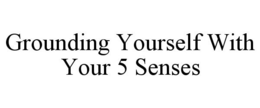 GROUNDING YOURSELF WITH YOUR 5 SENSES trademark