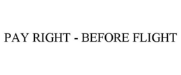 PAY RIGHT - BEFORE FLIGHT trademark