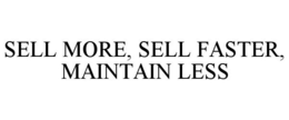 SELL MORE, SELL FASTER, MAINTAIN LESS trademark