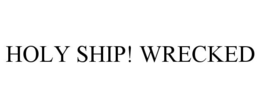 HOLY SHIP! WRECKED trademark