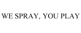 WE SPRAY, YOU PLAY trademark