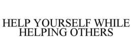HELP YOURSELF WHILE HELPING OTHERS trademark