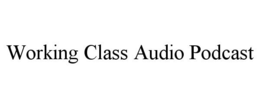 WORKING CLASS AUDIO PODCAST trademark