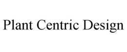 PLANT CENTRIC DESIGN trademark