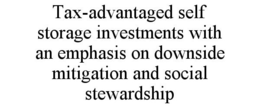 TAX-ADVANTAGED SELF STORAGE INVESTMENTS WITH AN EMPHASIS ON DOWNSIDE MITIGATION AND SOCIAL STEWARDSHIP trademark