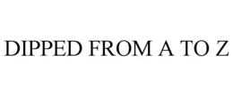 DIPPED FROM A TO Z trademark
