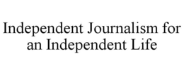 INDEPENDENT JOURNALISM FOR AN INDEPENDENT LIFE trademark