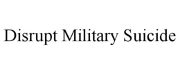 DISRUPT MILITARY SUICIDE trademark