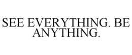 SEE EVERYTHING. BE ANYTHING. trademark