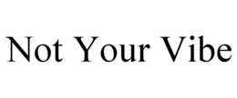NOT YOUR VIBE trademark