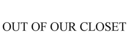 OUT OF OUR CLOSET trademark