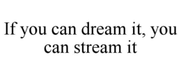 IF YOU CAN DREAM IT, YOU CAN STREAM IT trademark