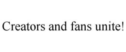 CREATORS AND FANS UNITE! trademark