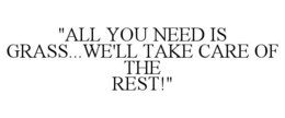 "ALL YOU NEED IS GRASS...WE'LL TAKE CARE OF THE REST!" trademark