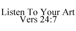 LISTEN TO YOUR ART VERS 24:7 trademark