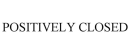 POSITIVELY CLOSED trademark