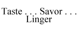 TASTE . . . SAVOR . . . LINGER trademark