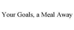 YOUR GOALS, A MEAL AWAY trademark