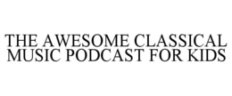 THE AWESOME CLASSICAL MUSIC PODCAST FOR KIDS trademark