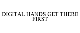 DIGITAL HANDS GET THERE FIRST trademark