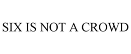 SIX IS NOT A CROWD trademark