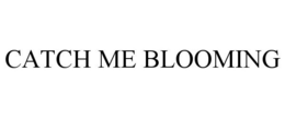 CATCH ME BLOOMING trademark