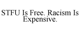 STFU IS FREE. RACISM IS EXPENSIVE. trademark
