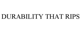 DURABILITY THAT RIPS trademark