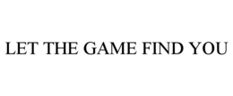 LET THE GAME FIND YOU trademark