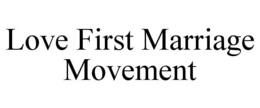 LOVE FIRST MARRIAGE MOVEMENT trademark