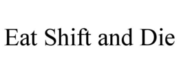 EAT SHIFT AND DIE trademark