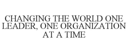 CHANGING THE WORLD ONE LEADER, ONE ORGANIZATION AT A TIME trademark