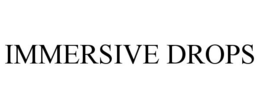 IMMERSIVE DROPS trademark