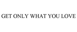 GET ONLY WHAT YOU LOVE trademark
