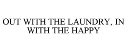 OUT WITH THE LAUNDRY, IN WITH THE HAPPY trademark