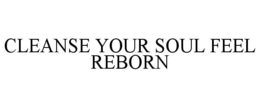 CLEANSE YOUR SOUL FEEL REBORN trademark
