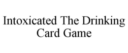 INTOXICATED THE DRINKING CARD GAME trademark