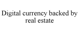 DIGITAL CURRENCY BACKED BY REAL ESTATE trademark