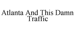 ATLANTA AND THIS DAMN TRAFFIC trademark