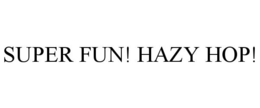 SUPER FUN! HAZY HOP! trademark