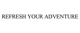 REFRESH YOUR ADVENTURE trademark