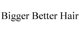BIGGER BETTER HAIR trademark