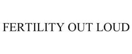 FERTILITY OUT LOUD trademark