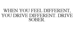 WHEN YOU FEEL DIFFERENT, YOU DRIVE DIFFERENT. DRIVE SOBER. trademark